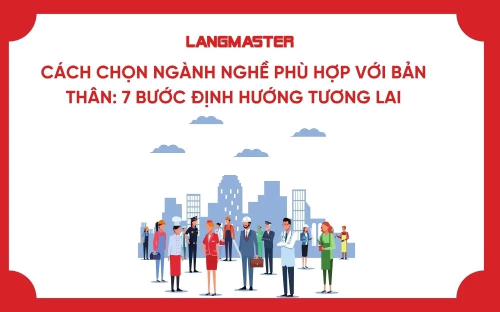 CÁCH CHỌN NGÀNH NGHỀ PHÙ HỢP VỚI BẢN THÂN: 7 BƯỚC ĐỊNH HƯỚNG TƯƠNG LAI