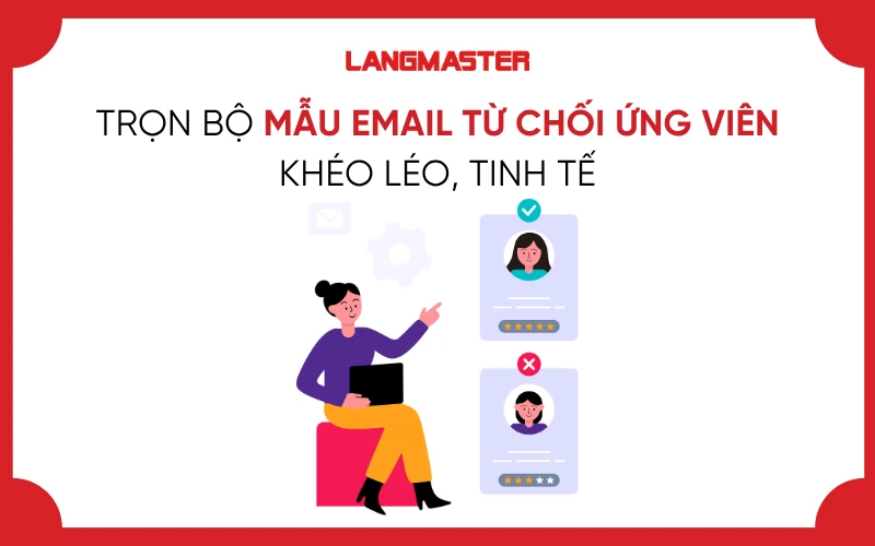 TRỌN BỘ MẪU EMAIL TỪ CHỐI ỨNG VIÊN KHÉO LÉO, TINH TẾ