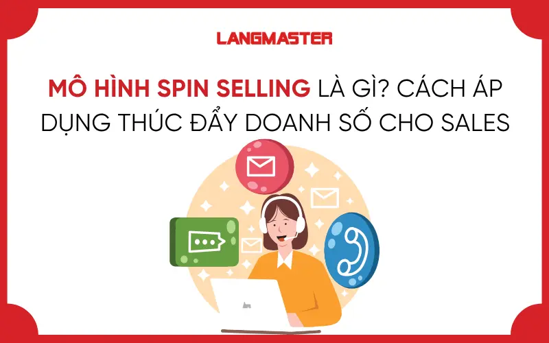 MÔ HÌNH SPIN SELLING LÀ GÌ? CÁCH ÁP DỤNG THÚC ĐẨY DOANH SỐ CHO SALES