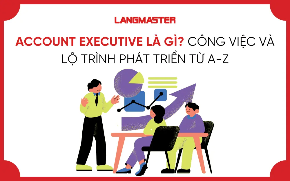 ACCOUNT EXECUTIVE LÀ GÌ? CÔNG VIỆC VÀ LỘ TRÌNH PHÁT TRIỂN TỪ A-Z