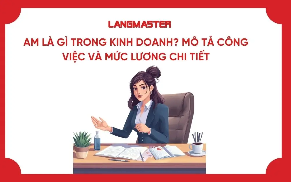 AM LÀ GÌ TRONG KINH DOANH? MÔ TẢ CÔNG VIỆC VÀ MỨC LƯƠNG CHI TIẾT