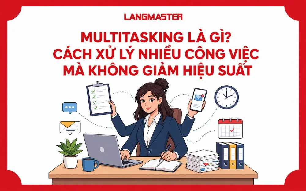 MULTITASKING LÀ GÌ? CÁCH XỬ LÝ NHIỀU CÔNG VIỆC MÀ KHÔNG GIẢM HIỆU SUẤT