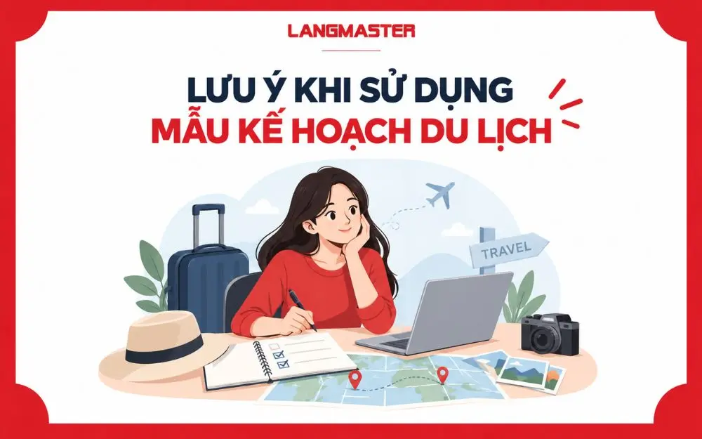 Lưu ý khi sử dụng mẫu kế hoạch du lịch để sắp xếp lịch trình hợp lý, dự phòng chi phí và chủ động trước các tình huống phát sinh.